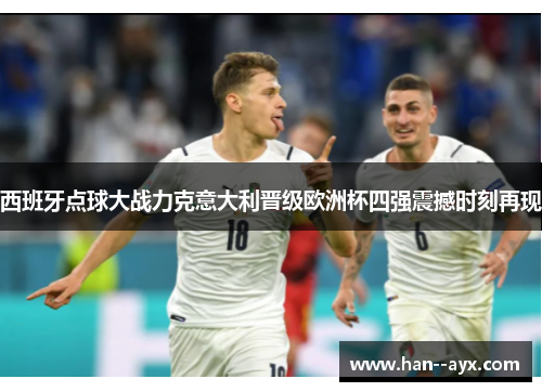 西班牙点球大战力克意大利晋级欧洲杯四强震撼时刻再现