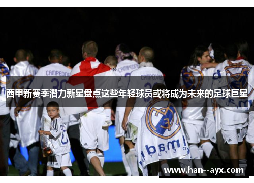 西甲新赛季潜力新星盘点这些年轻球员或将成为未来的足球巨星