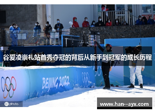谷爱凌崇礼站首秀夺冠的背后从新手到冠军的成长历程