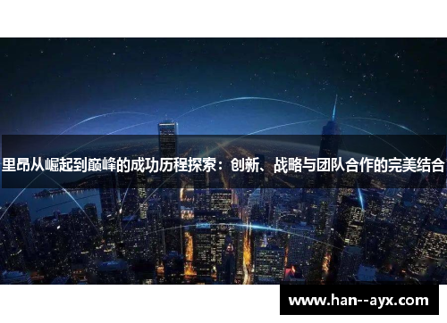 里昂从崛起到巅峰的成功历程探索：创新、战略与团队合作的完美结合