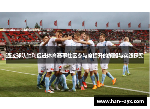 通过球队胜利促进体育赛事社区参与度提升的策略与实践探索