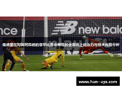 佩德里在对阵阿森纳的意甲比赛中展现的全面场上统治力与技术优势分析