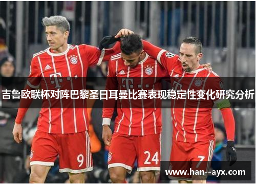 吉鲁欧联杯对阵巴黎圣日耳曼比赛表现稳定性变化研究分析