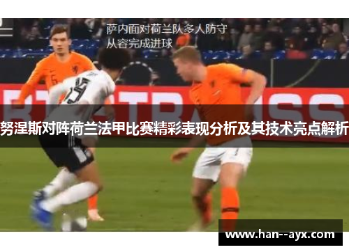 努涅斯对阵荷兰法甲比赛精彩表现分析及其技术亮点解析