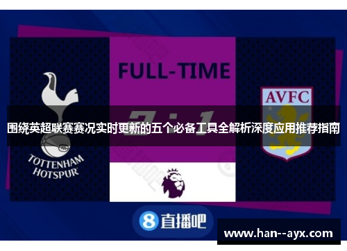 围绕英超联赛赛况实时更新的五个必备工具全解析深度应用推荐指南