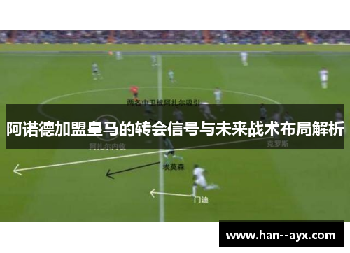 阿诺德加盟皇马的转会信号与未来战术布局解析