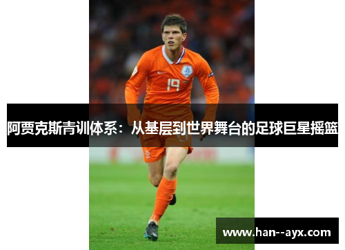 阿贾克斯青训体系：从基层到世界舞台的足球巨星摇篮