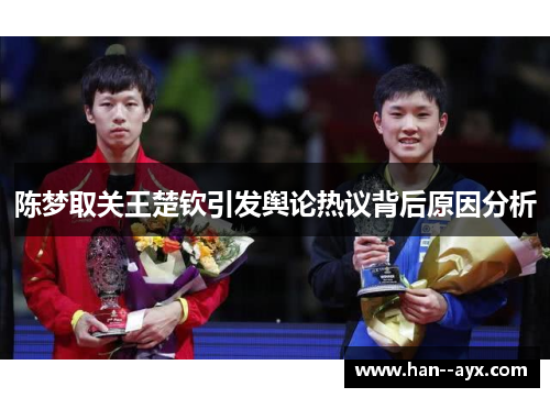 陈梦取关王楚钦引发舆论热议背后原因分析