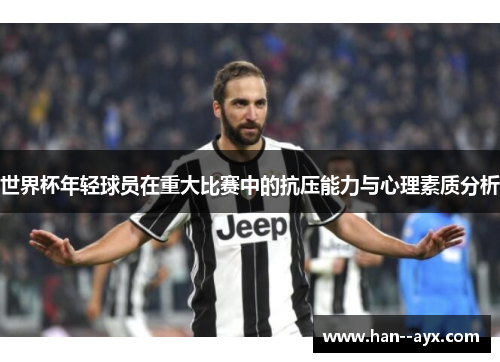 世界杯年轻球员在重大比赛中的抗压能力与心理素质分析